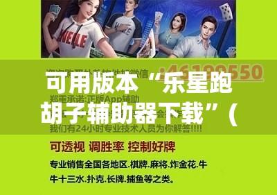 可用版本“乐星跑胡子辅助器下载	”(辅助神器)开挂详细教程