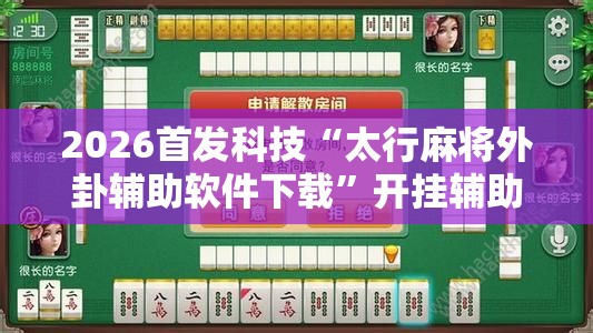 2026首发科技“太行麻将外卦辅助软件下载”开挂辅助脚本+详细开挂安装教程