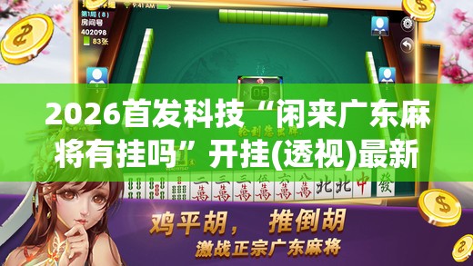 2026首发科技“闲来广东麻将有挂吗”开挂(透视)最新辅助详细