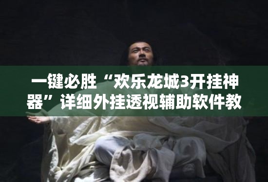 一键必胜“欢乐龙城3开挂神器”详细外挂透视辅助软件教程