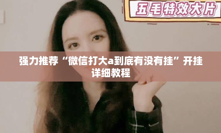 强力推荐“微信打大a到底有没有挂”开挂详细教程