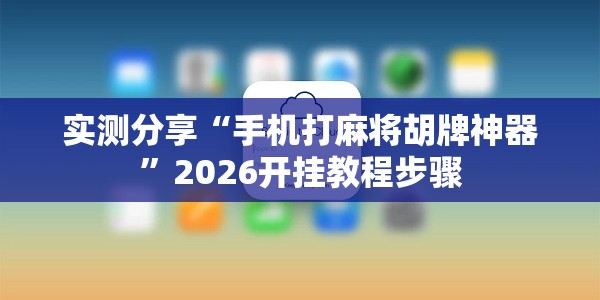 实测分享“手机打麻将胡牌神器”2026开挂教程步骤