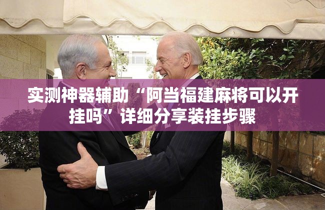 实测神器辅助“阿当福建麻将可以开挂吗”详细分享装挂步骤