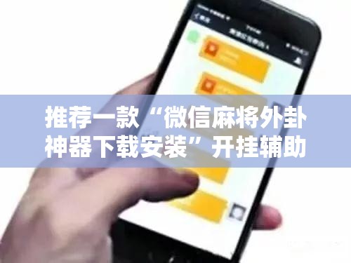 推荐一款“微信麻将外卦神器下载安装	”开挂辅助脚本+详细开挂安装教程