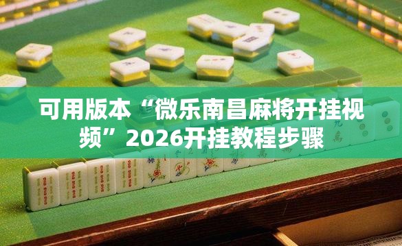 可用版本“微乐南昌麻将开挂视频	”2026开挂教程步骤