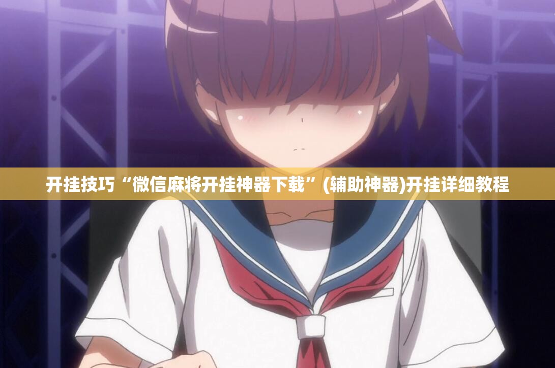 开挂技巧“微信麻将开挂神器下载”(辅助神器)开挂详细教程