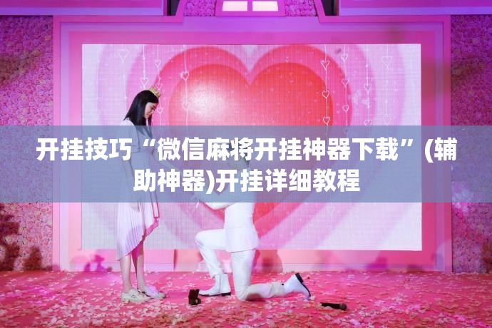 开挂技巧“微信麻将开挂神器下载	”(辅助神器)开挂详细教程