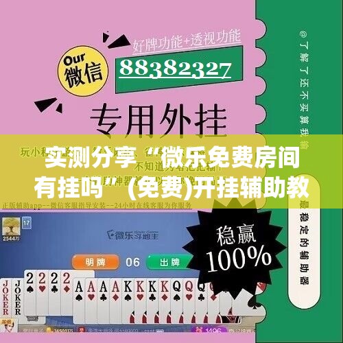 实测分享“微乐免费房间有挂吗”(免费)开挂辅助教学(最新辅助开挂教程)