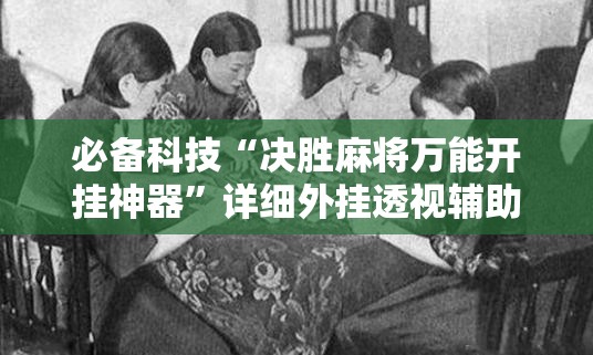 必备科技“决胜麻将万能开挂神器”详细外挂透视辅助软件教程