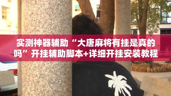 实测神器辅助“大唐麻将有挂是真的吗”开挂辅助脚本+详细开挂安装教程