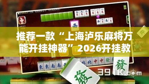 推荐一款“上海泸乐麻将万能开挂神器	”2026开挂教程步骤