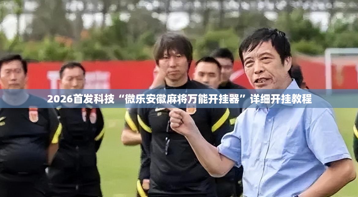 2026首发科技“微乐安徽麻将万能开挂器”详细开挂教程