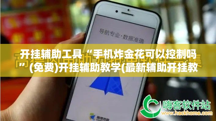 开挂辅助工具“手机炸金花可以控制吗	”(免费)开挂辅助教学(最新辅助开挂教程)