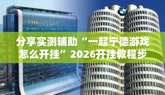 分享实测辅助“一起宁德游戏怎么开挂”2026开挂教程步骤
