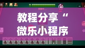 教程分享“微乐小程序麻将有挂不”(透视挂)辅助下载教程
