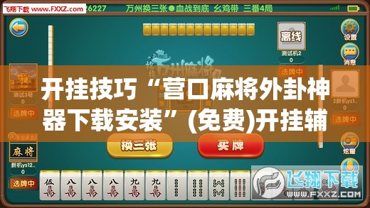 开挂技巧“营口麻将外卦神器下载安装”(免费)开挂辅助教学(最新辅助开挂教程)