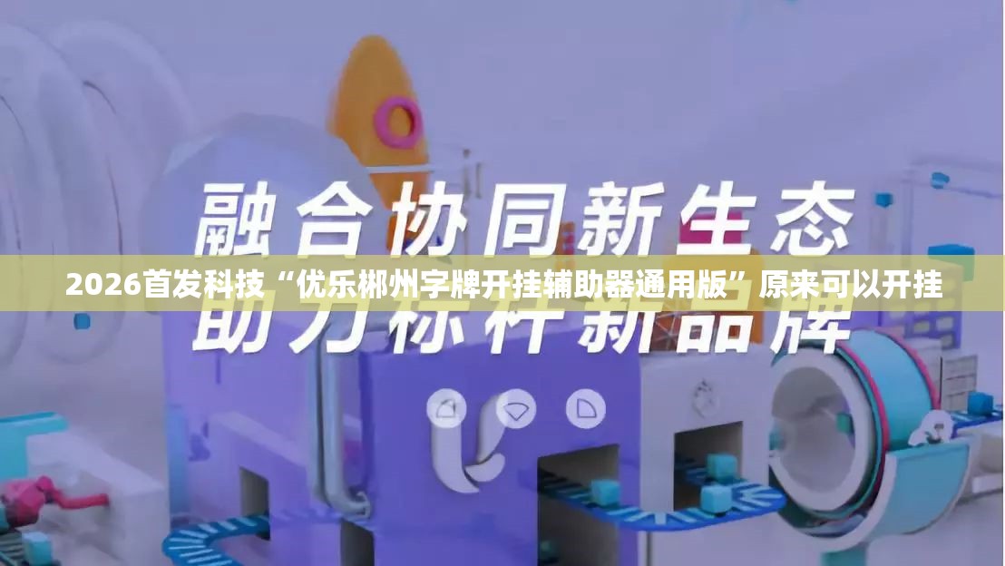 2026首发科技“优乐郴州字牌开挂辅助器通用版”原来可以开挂