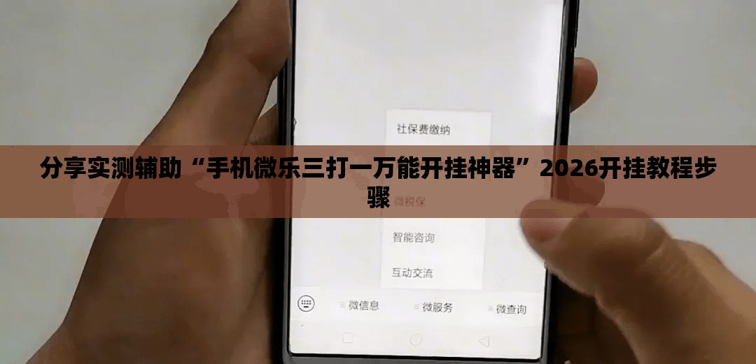 分享实测辅助“手机微乐三打一万能开挂神器”2026开挂教程步骤