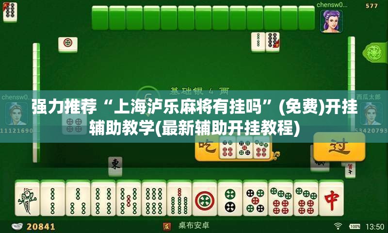 强力推荐“上海泸乐麻将有挂吗”(免费)开挂辅助教学(最新辅助开挂教程)