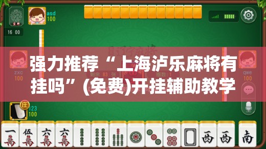 强力推荐“上海泸乐麻将有挂吗	”(免费)开挂辅助教学(最新辅助开挂教程)