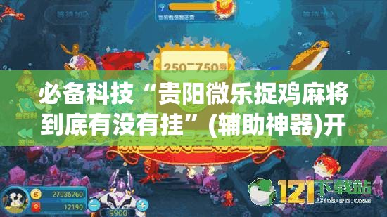 必备科技“贵阳微乐捉鸡麻将到底有没有挂”(辅助神器)开挂详细教程