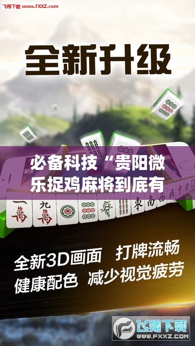 必备科技“贵阳微乐捉鸡麻将到底有没有挂	”(辅助神器)开挂详细教程