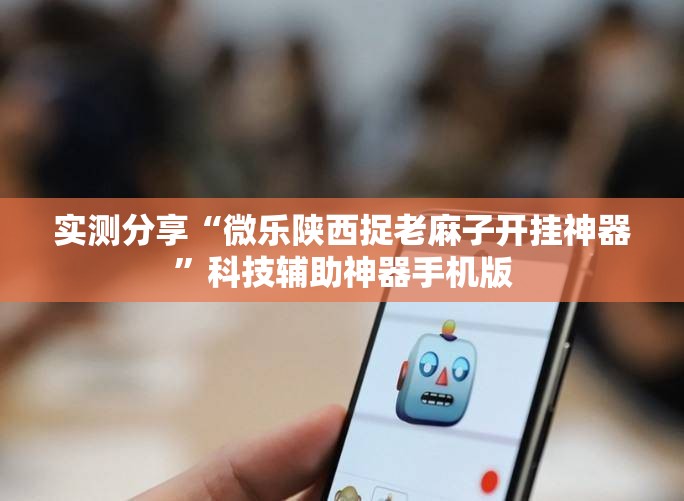 实测分享“微乐陕西捉老麻子开挂神器”科技辅助神器手机版