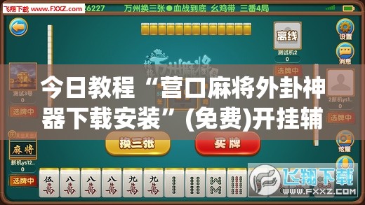 今日教程“营口麻将外卦神器下载安装”(免费)开挂辅助教学(最新辅助开挂教程)