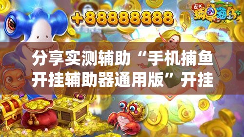 分享实测辅助“手机捕鱼开挂辅助器通用版	”开挂(透视)辅助神器