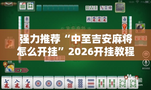 强力推荐“中至吉安麻将怎么开挂	”2026开挂教程步骤