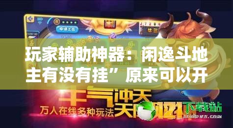 玩家辅助神器：闲逸斗地主有没有挂”原来可以开挂