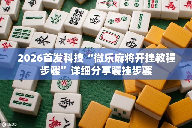 2026首发科技“微乐麻将开挂教程步骤	”详细分享装挂步骤