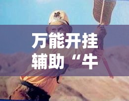 万能开挂辅助“牛魔王大厅开挂辅助器通用版	”开挂辅助脚本+详细开挂安装教程
