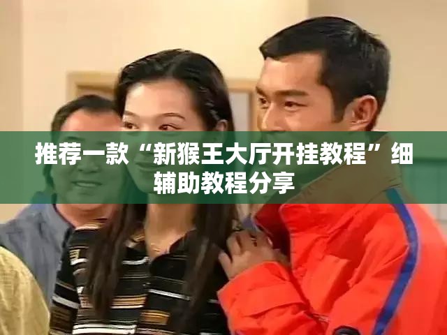 推荐一款“新猴王大厅开挂教程”细辅助教程分享