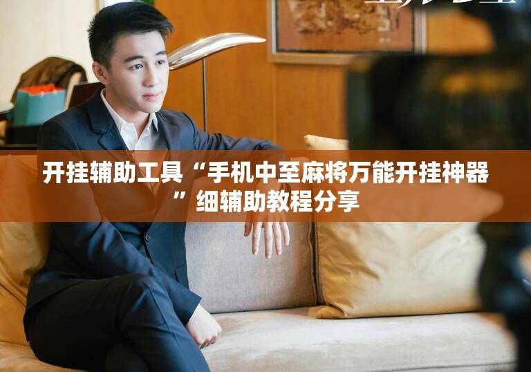 开挂辅助工具“手机中至麻将万能开挂神器	”细辅助教程分享
