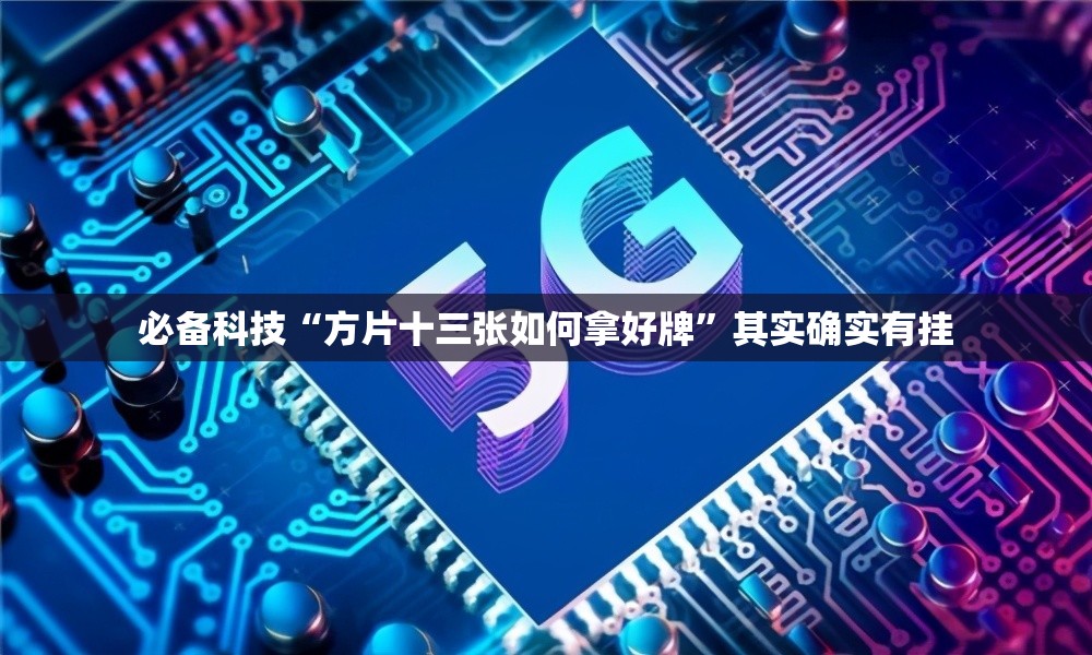 必备科技“方片十三张如何拿好牌”其实确实有挂