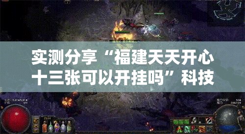 实测分享“福建天天开心十三张可以开挂吗	”科技辅助神器手机版