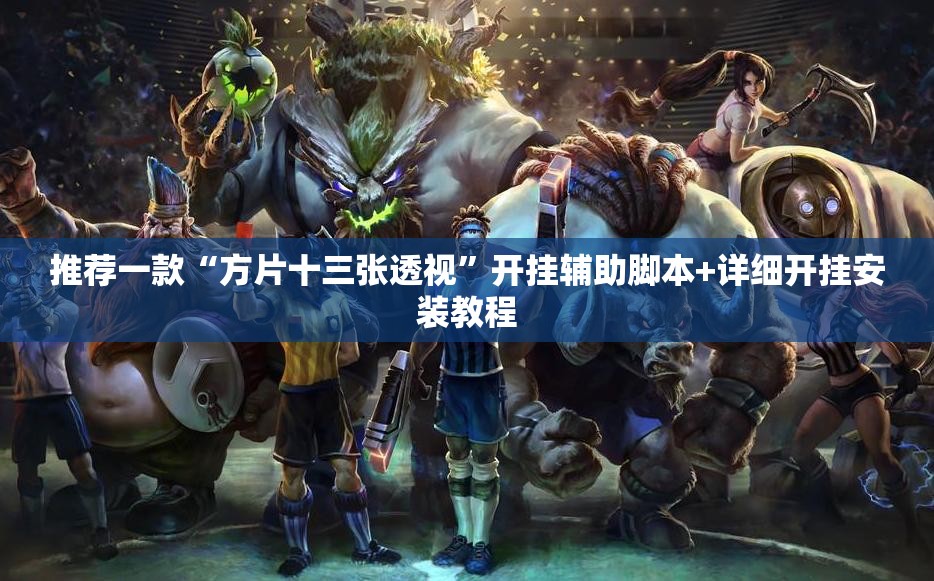 推荐一款“方片十三张透视”开挂辅助脚本+详细开挂安装教程