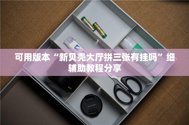 可用版本“新贝壳大厅拼三张有挂吗	”细辅助教程分享