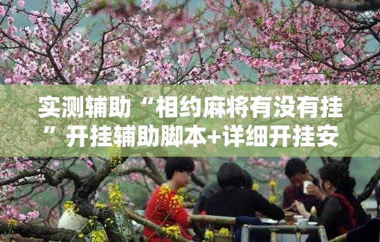 实测辅助“相约麻将有没有挂	”开挂辅助脚本+详细开挂安装教程