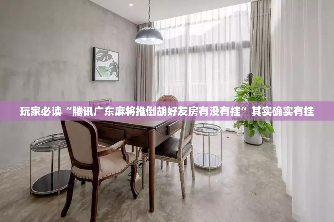 玩家必读“腾讯广东麻将推倒胡好友房有没有挂”其实确实有挂