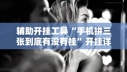 辅助开挂工具“手机拼三张到底有没有挂”开挂详细教程