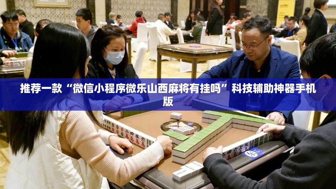推荐一款“微信小程序微乐山西麻将有挂吗	”科技辅助神器手机版