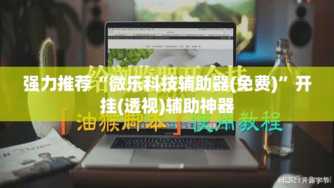 强力推荐“微乐科技辅助器(免费)”开挂(透视)辅助神器