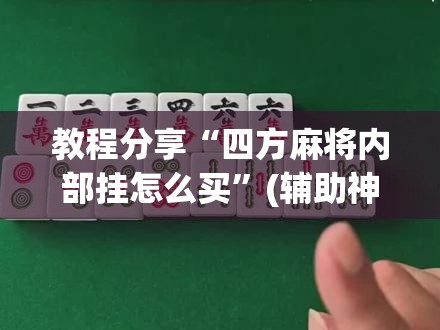 教程分享“四方麻将内部挂怎么买”(辅助神器)开挂详细教程