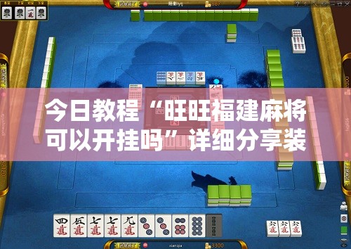 今日教程“旺旺福建麻将可以开挂吗	”详细分享装挂步骤