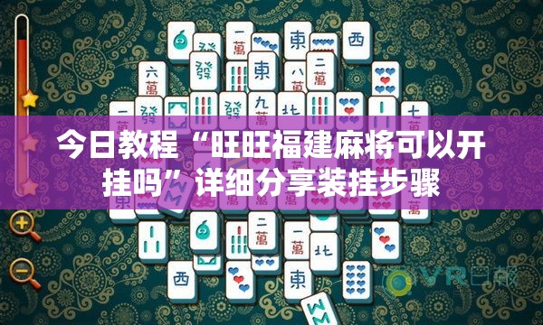 今日教程“旺旺福建麻将可以开挂吗”详细分享装挂步骤