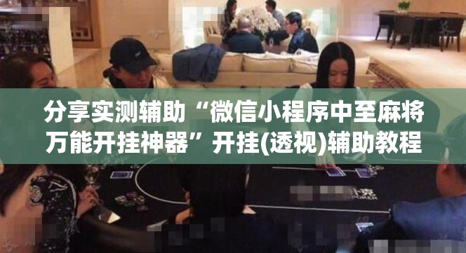 分享实测辅助“微信小程序中至麻将万能开挂神器”开挂(透视)辅助教程