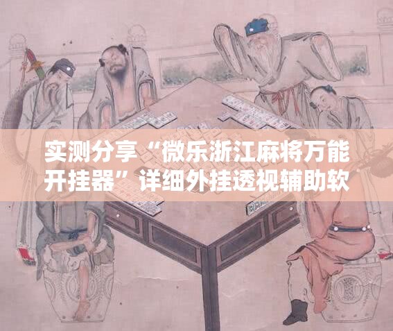 实测分享“微乐浙江麻将万能开挂器”详细外挂透视辅助软件教程