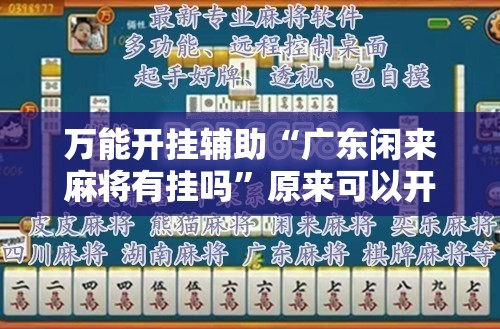 万能开挂辅助“广东闲来麻将有挂吗”原来可以开挂